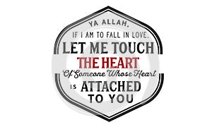 Ya Allah, If i am to fall in love, let me touch the heart of someone whose heart is attached to you