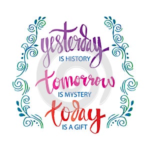 Yesterday is History Tomorrow is a Mystery Today is a Gift