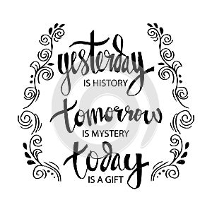 Yesterday is History Tomorrow is a Mystery Today is a Gift