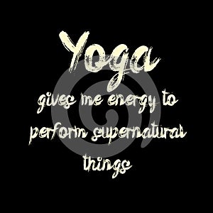 Yoga gives me energy to perform supernatural things.