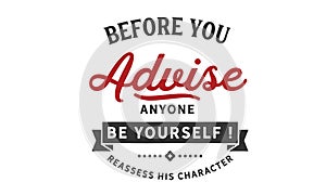 Before you advise anyone Be yourself! reassess his character