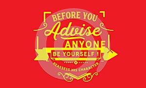 Before you advise anyone Be yourself! reassess his character