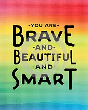 You are brave and beautiful and smart