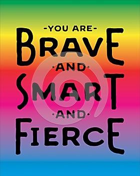 You are Brave and Smart and Fierce