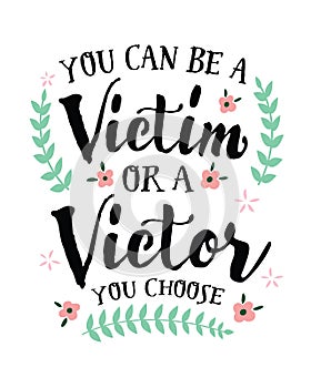 You can be a Victim or a Victor, you Choose