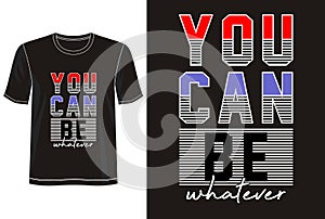 You can be whatever  typography for print t shirt