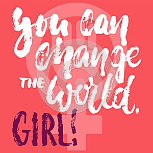 You can change the world, girl - hand drawn lettering phrase about woman, female, feminism on the pink background. Fun