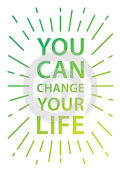 You can change your life. Inspirational motivational quote