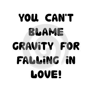 You can not blame gravity for falling in love. Handwritten roundish lettering isolated on white background.