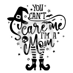 You can not Scare me, I am a Mom - Halloween quote on white background with broom, bats and witch hat.