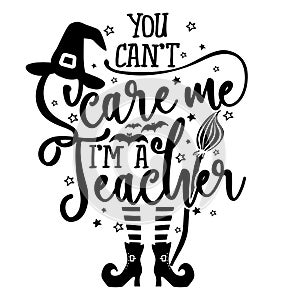 You can not Scare me, I am a Teacher - Halloween quote white background with broom, bats and witch hat.
