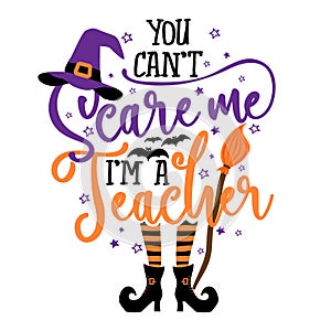 You can not Scare me, I am a Teacher - Halloween quote white background with broom, bats and witch hat.