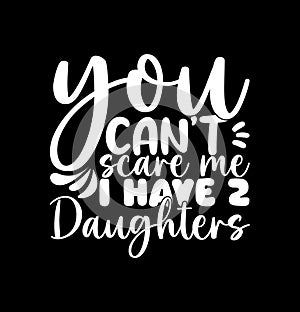 You Can\'t Scare Me I Have 2 Daughters, Young Adult Daughters Gift Say, Daughter T shirt Graphic Design