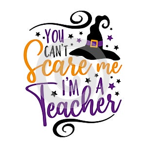You can`t scare me i`m a teacher- funny saying for Halloween with witch hat.