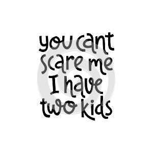 You cant scare me i have two kids. Cute print with lettering.