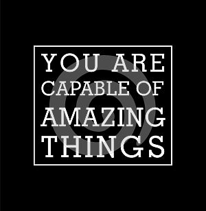 You are capable of amazing things