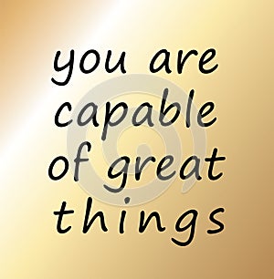 You are capable of great things