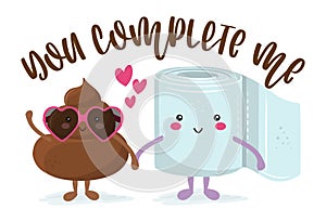 You complete me - Cute smiling happy poop in love with toilet paper roll, funny quote.