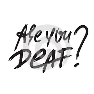 Are you deaf? - inspire motivational quote. Hand drawn lettering. Youth slang, idiom.