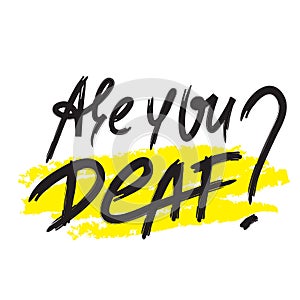 Are you deaf? - inspire motivational quote. Hand drawn lettering. Youth slang, idiom. Print