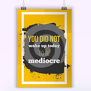 You did not wake up today to be mediocre.