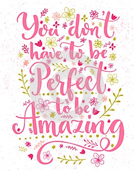 You don't have to be perfect to be amazing. Inspirational quote card with hand lettering and flowers decorations. Vector