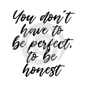 You don`t have to be perfect, to be honest