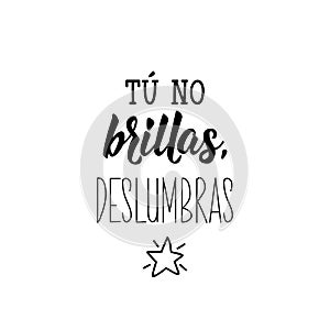 You don`t shine, you dazzle - in Spanish. Lettering. Ink illustration. Modern brush calligraphy