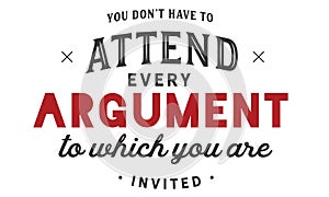 You donâ€™t have to attend every argument to which you are invited