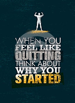 When You Feel Like Quitting, Think About Why You Started. Creative Vector Sport Motivation Quote