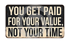 You get paid for your value not your time vintage rusty metal sign