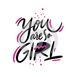 You Are So Girl phrase. Hand drawn vector lettering quote. Cartoon style. Isolated on white background.