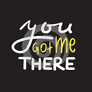 You got me there - simple inspire and motivational quote. Hand drawn beautiful lettering
