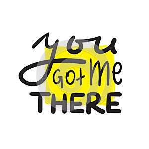 You got me there - simple inspire and motivational quote. Hand drawn beautiful lettering. Print for inspirational poster,