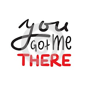 You got me there - simple inspire and motivational quote. Hand drawn beautiful lettering. Print for inspirational poster, t-shirt,