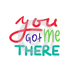 You got me there - simple inspire and motivational quote. Hand drawn beautiful lettering. Print for inspirational poster, t-shirt,