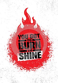 You Got To Burn To Shine. Inspiring Creative Motivation Quote Template. Vector Typography Banner Design Concept