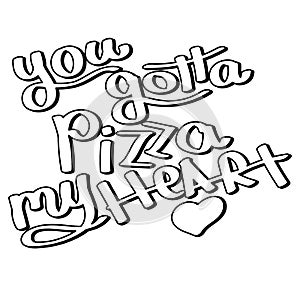 You gotta pizza my heart - monochrome lettering.