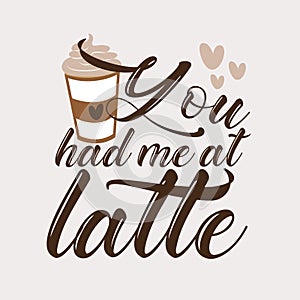 You had me at latte - calligarphy with coffee cup.