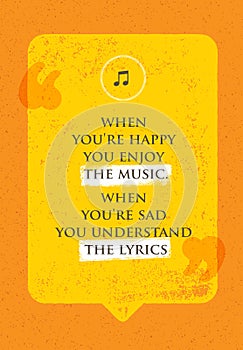 When You Are Happy You Enjoy The Music. When You Are Sad You Understand The Lyrics. Philosophy Design Concept