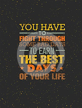 You Have To Fight Through Some Bad Days To Earn The Best Days Of Your Life. Vector Motivation Quote Concept On Grunge