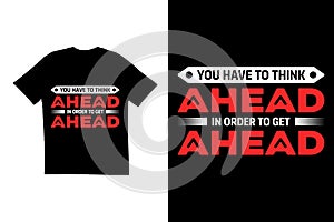 You have to think ahead in order to get ahead quote t shirt design. Motivational t shirt design. Typography t shirt design