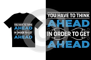 You have to think ahead in order to get ahead quote t shirt design. Motivational t shirt design. Typography t shirt design