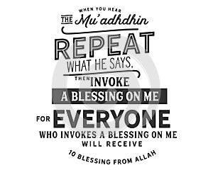 When you hear the mu`adhdhin repeat what he says, then invoke a blessing on me photo