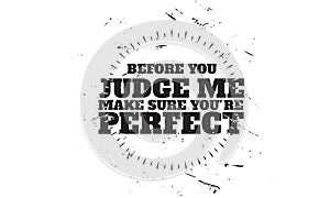 Before you judme make sure you`re perfect
