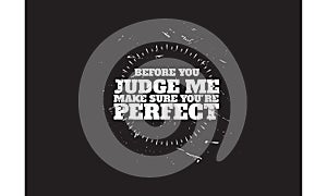 Before you judme make sure you`re perfect