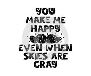 You make me happy. even when skies are gray. Hand drawn style typography poster with inspirational quote. Greeting card