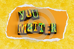 You matter important person positive motivation believe