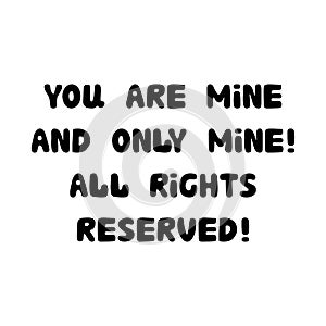 You are mine and only mine. All rights reserved. Handwritten roundish lettering isolated on white background