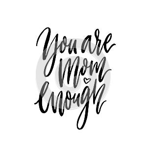 You are mom enough. Inspirational support quote about mathernity. Black modern calligraphy, vector inscription isolated